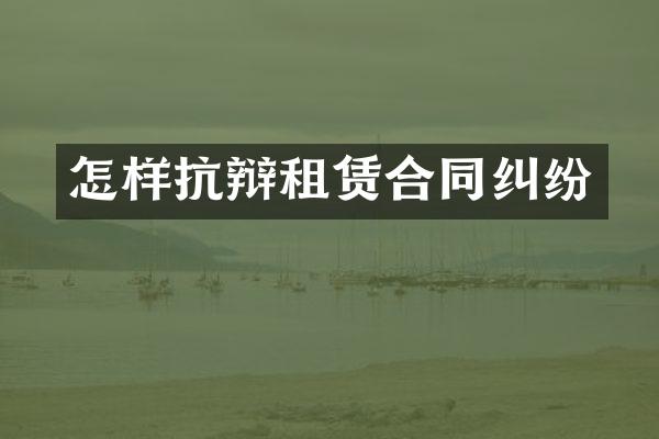 怎样抗辩租赁合同纠纷