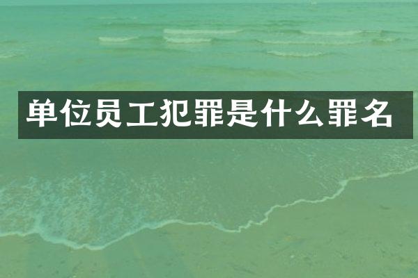 单位员工犯罪是什么罪名