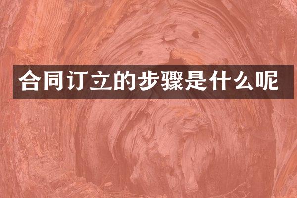 合同订立的步骤是什么呢