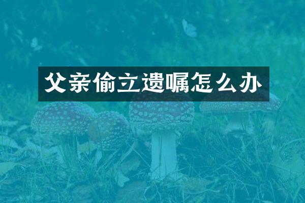 父亲偷立遗嘱怎么办