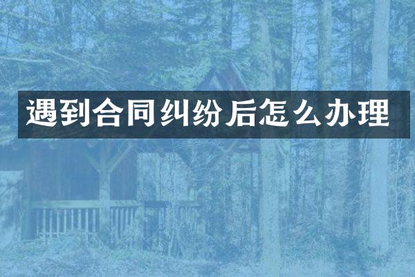 遇到合同纠纷后怎么办理