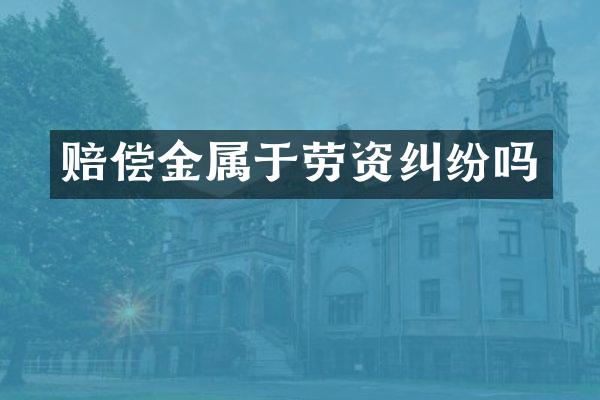 赔偿金属于劳资纠纷吗