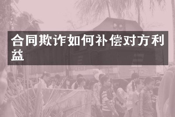 合同欺诈如何补偿对方利益