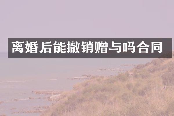 离婚后能撤销赠与吗合同