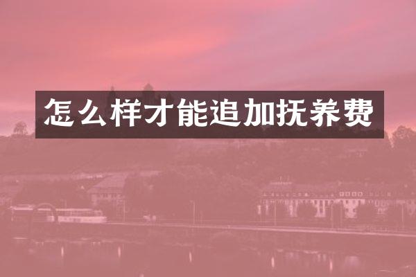 怎么样才能追加抚养费