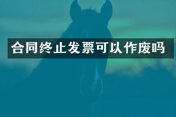 合同终止发票可以作废吗