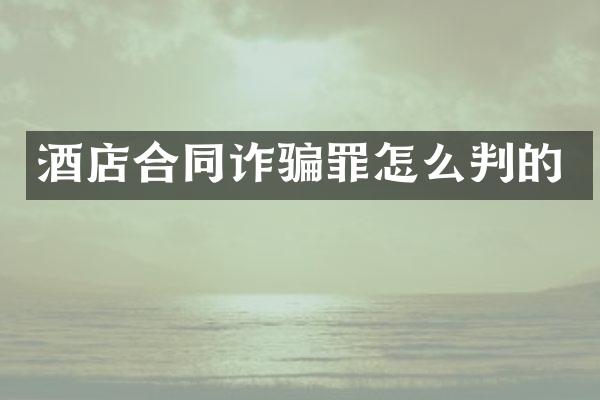 酒店合同诈骗罪怎么判的