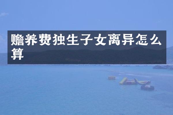 赡养费独生子女离异怎么算