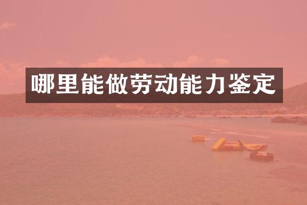 哪里能做劳动能力鉴定