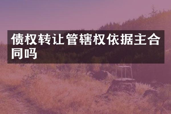 债权转让管辖权依据主合同吗