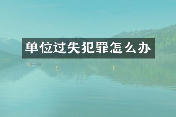 单位过失犯罪怎么办