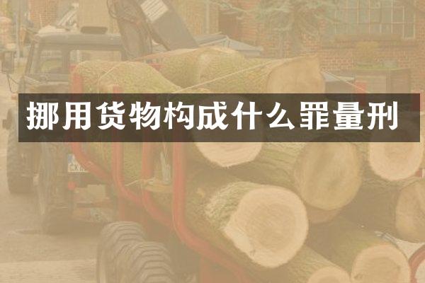 挪用货物构成什么罪量刑