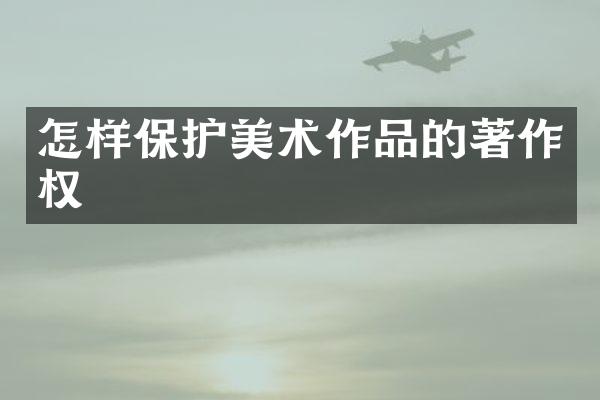 怎样保护美术作品的著作权