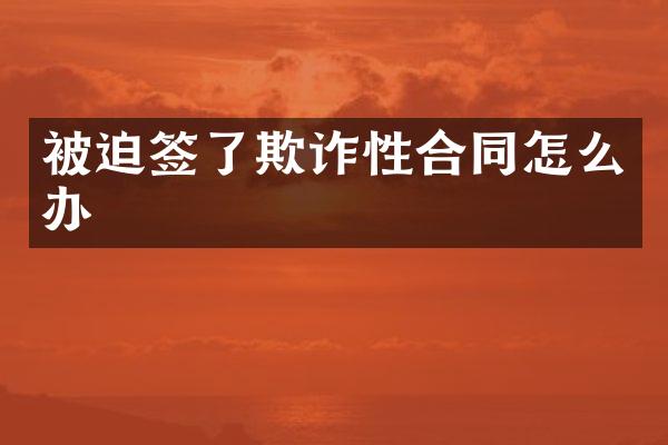 被迫签了欺诈性合同怎么办