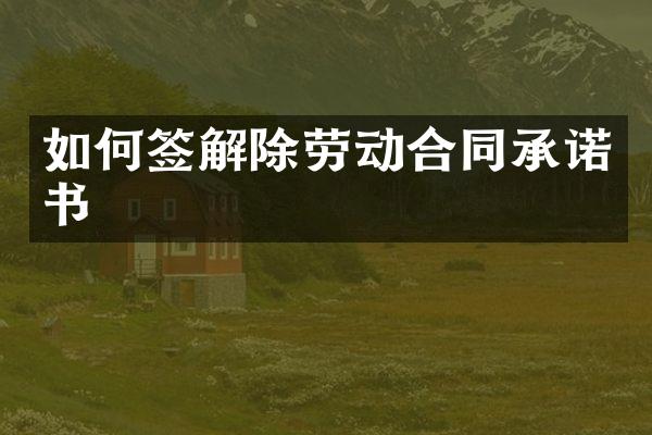 如何签解除劳动合同承诺书