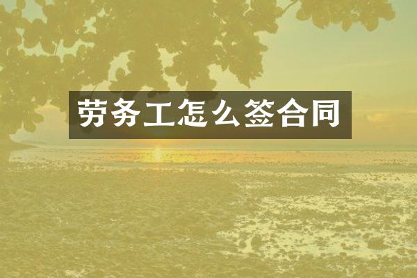 劳务工怎么签合同
