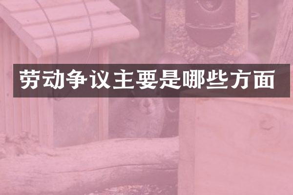 劳动争议主要是哪些方面
