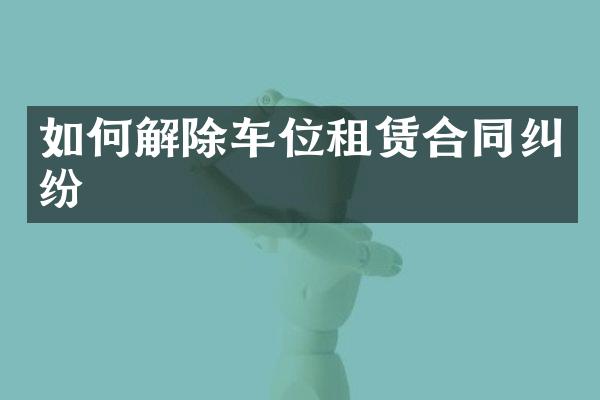 如何解除车位租赁合同纠纷