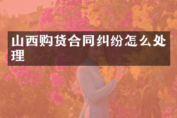 山西购货合同纠纷怎么处理