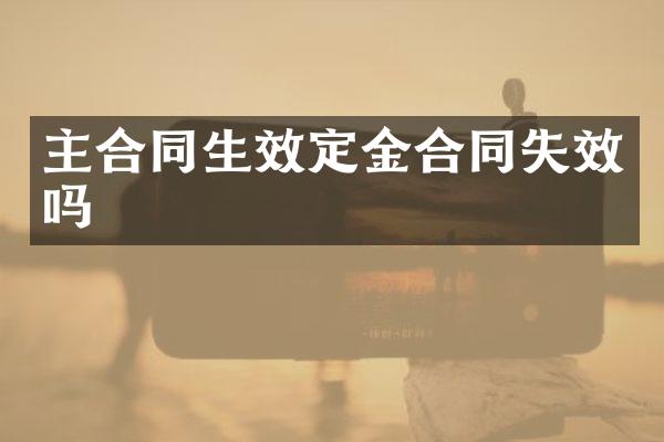 主合同生效定金合同失效吗