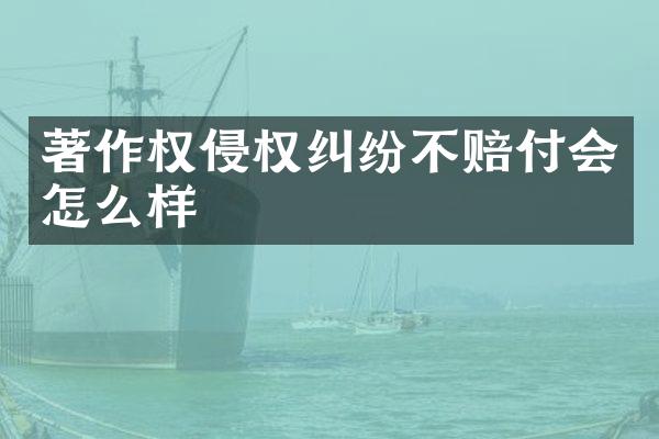 著作权侵权纠纷不赔付会怎么样