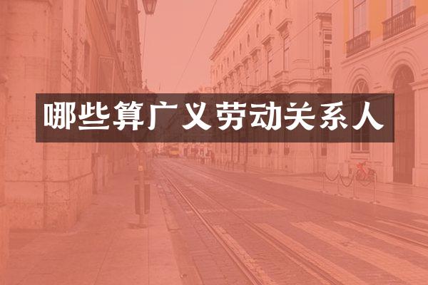 哪些算广义劳动关系人