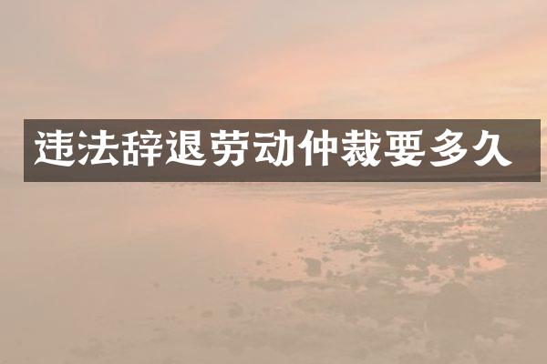 违法辞退劳动仲裁要多久
