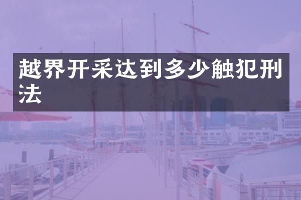 越界开采达到多少触犯刑法