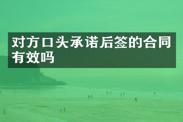 对方口头承诺后签的合同有效吗