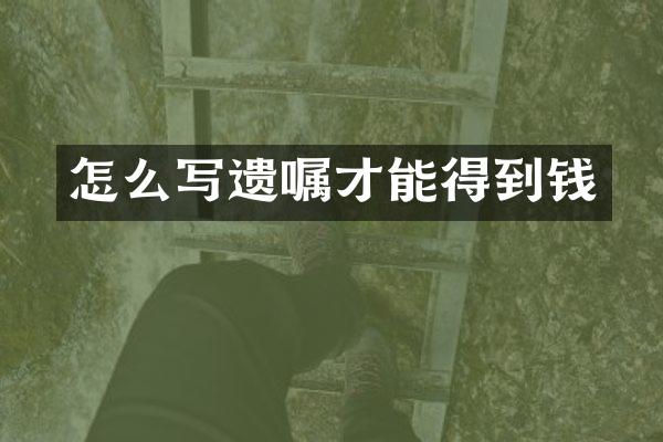 怎么写遗嘱才能得到钱