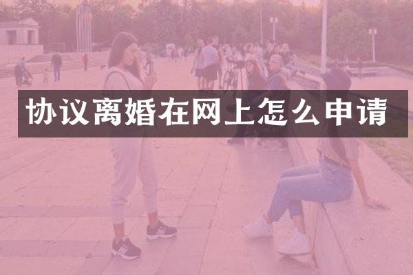 协议离婚在网上怎么申请