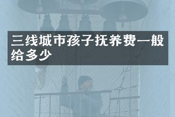 三线城市孩子抚养费一般给多少