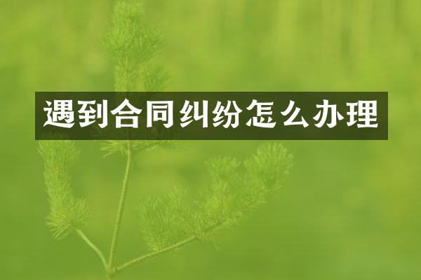 遇到合同纠纷怎么办理