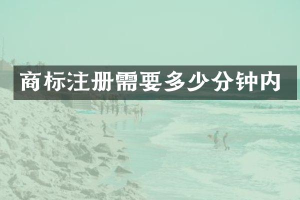 商标注册需要多少分钟内