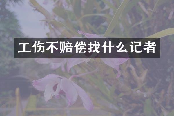 工伤不赔偿找什么记者