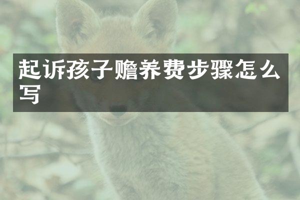 起诉孩子赡养费步骤怎么写