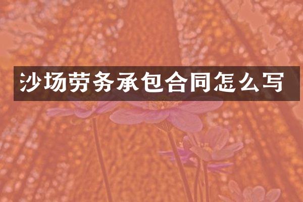 沙场劳务承包合同怎么写