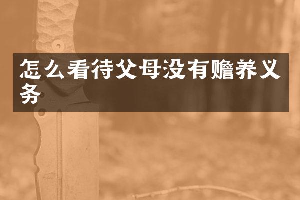 怎么看待父母没有赡养义务