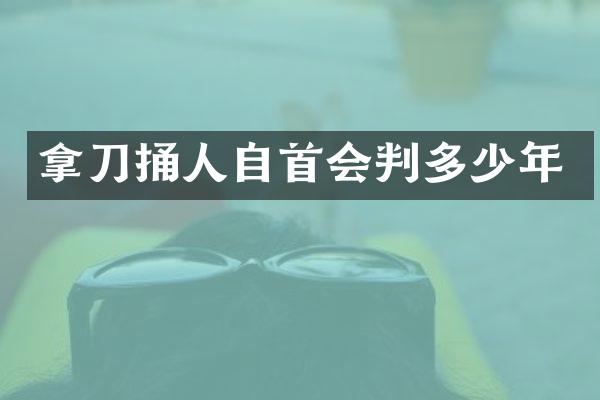 拿刀捅人自首会判多少年