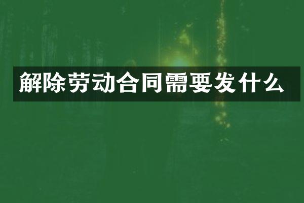 解除劳动合同需要发什么