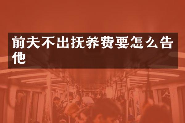 前夫不出抚养费要怎么告他