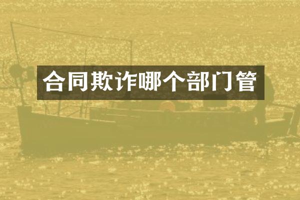 合同欺诈哪个部门管