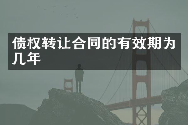 债权转让合同的有效期为几年