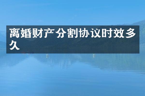 离婚财产分割协议时效多久