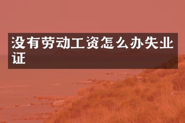 没有劳动工资怎么办失业证