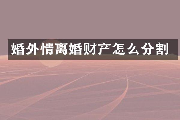 婚外情离婚财产怎么分割