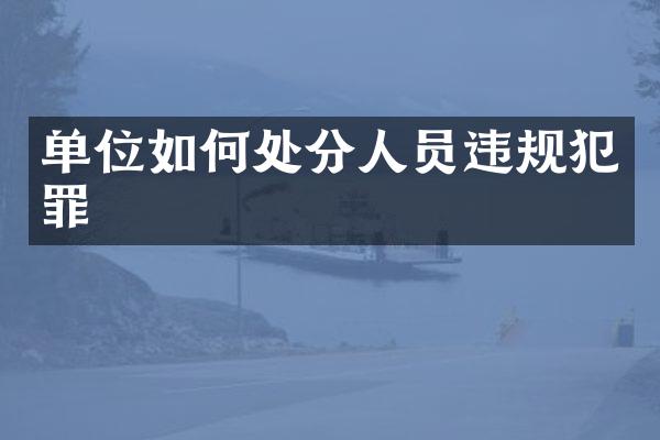 单位如何处分人员违规犯罪