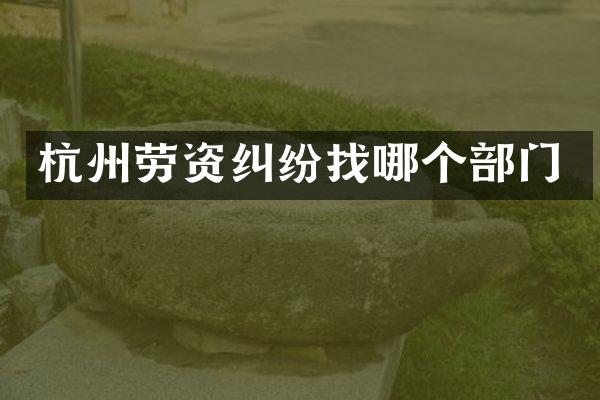 杭州劳资纠纷找哪个部门