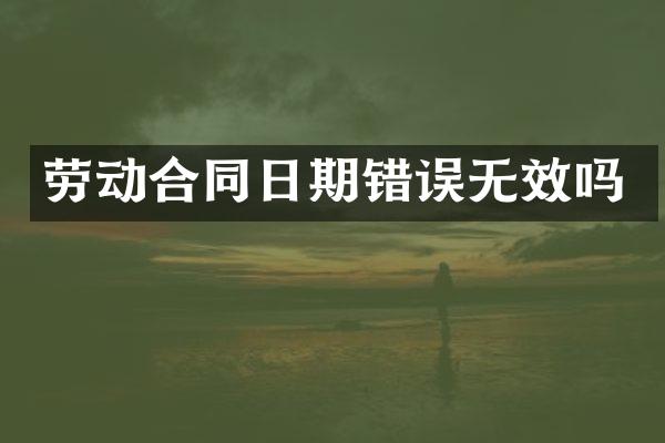 劳动合同日期错误无效吗