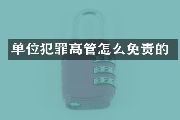 单位犯罪高管怎么免责的